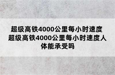 超级高铁4000公里每小时速度 超级高铁4000公里每小时速度人体能承受吗